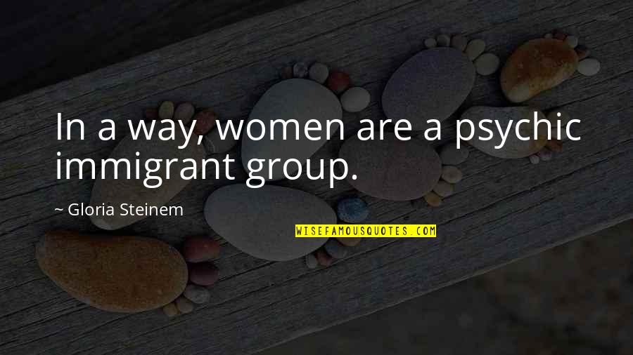 Srinidhi Chidambaram Quotes By Gloria Steinem: In a way, women are a psychic immigrant Srinidhi Chidambaram Quotes By Gloria Steinem: In a way, women are a psychic immigrant