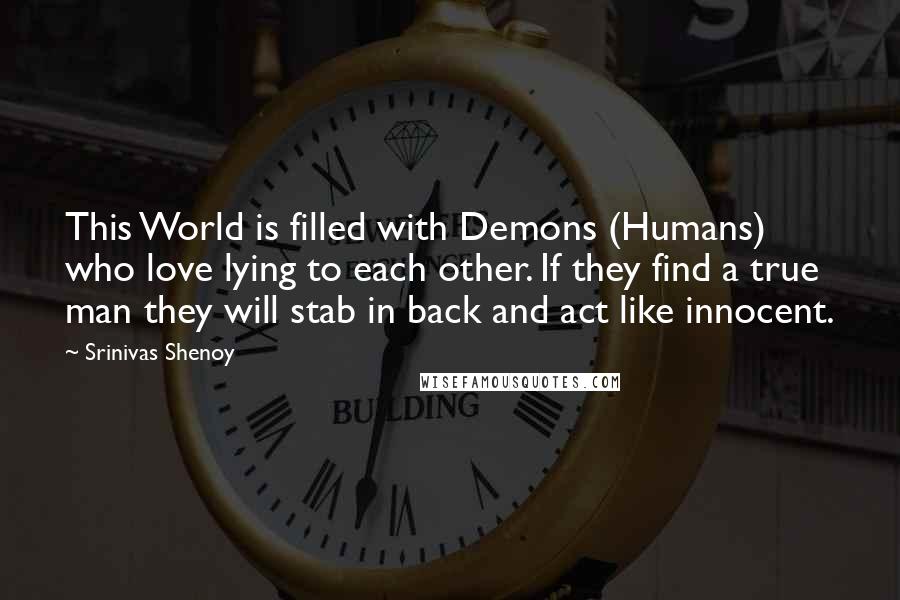 Srinivas Shenoy quotes: This World is filled with Demons (Humans) who love lying to each other. If they find a true man they will stab in back and act like innocent.