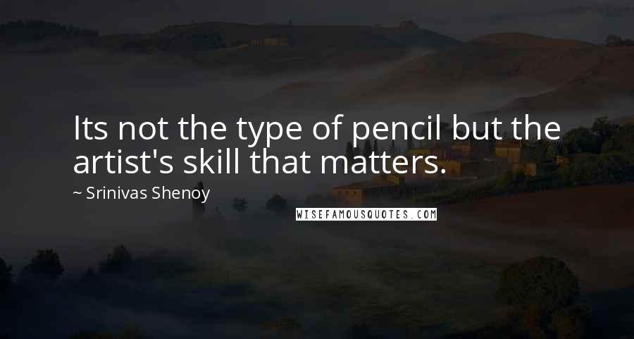 Srinivas Shenoy quotes: Its not the type of pencil but the artist's skill that matters.