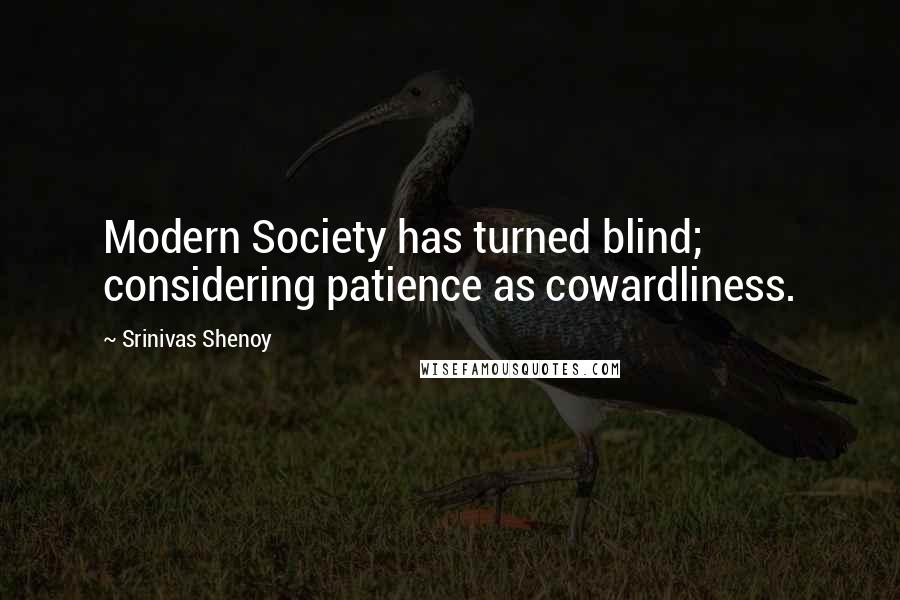 Srinivas Shenoy quotes: Modern Society has turned blind; considering patience as cowardliness.