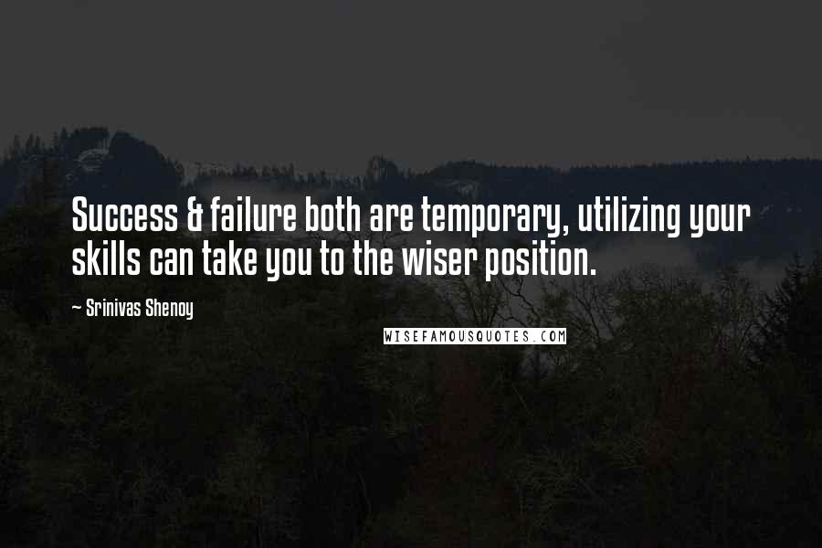 Srinivas Shenoy quotes: Success & failure both are temporary, utilizing your skills can take you to the wiser position.