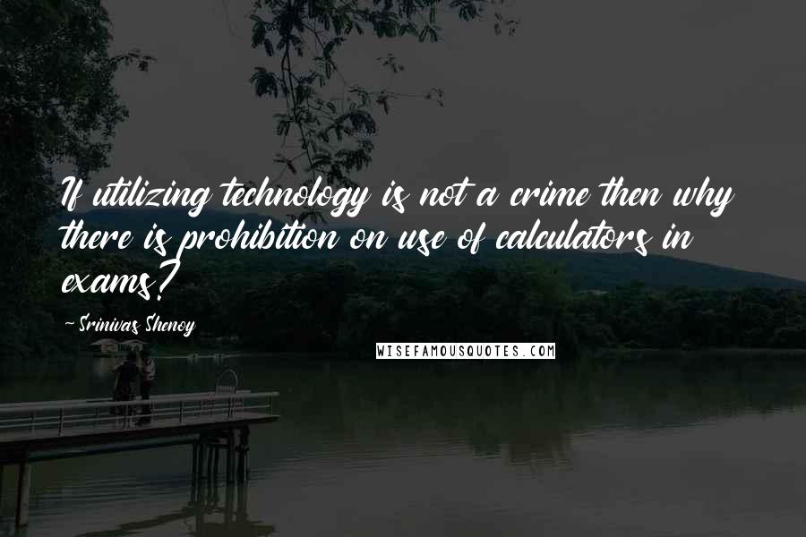 Srinivas Shenoy quotes: If utilizing technology is not a crime then why there is prohibition on use of calculators in exams?