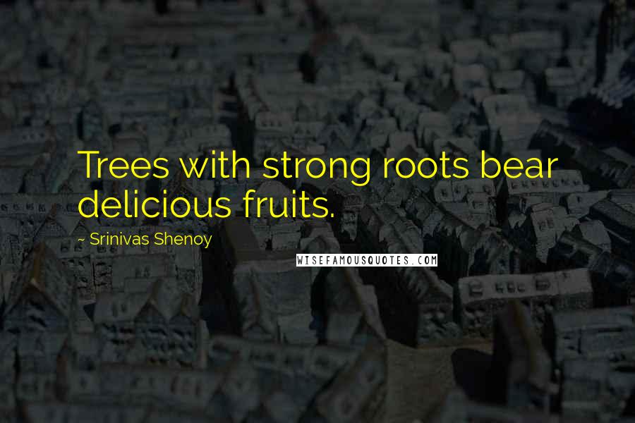 Srinivas Shenoy quotes: Trees with strong roots bear delicious fruits.