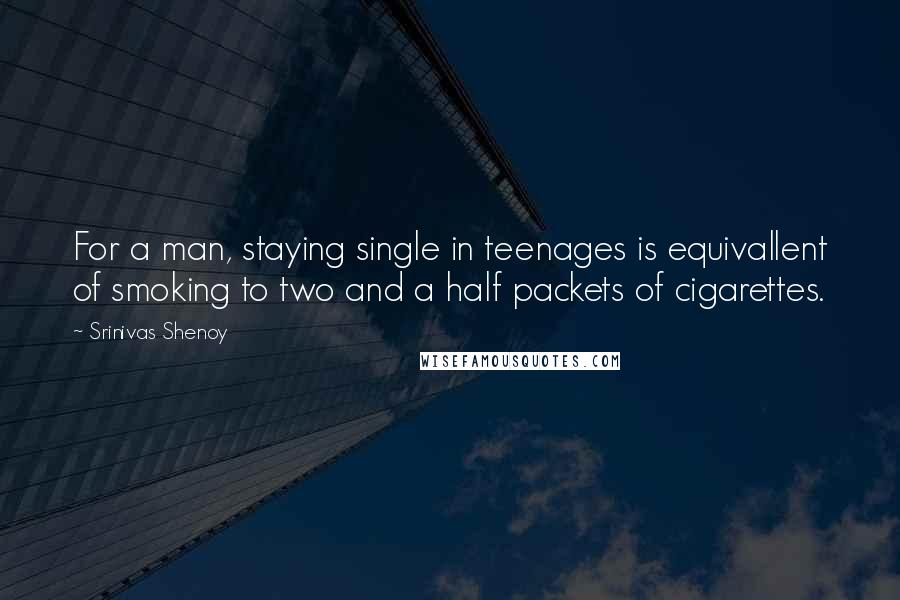 Srinivas Shenoy quotes: For a man, staying single in teenages is equivallent of smoking to two and a half packets of cigarettes.