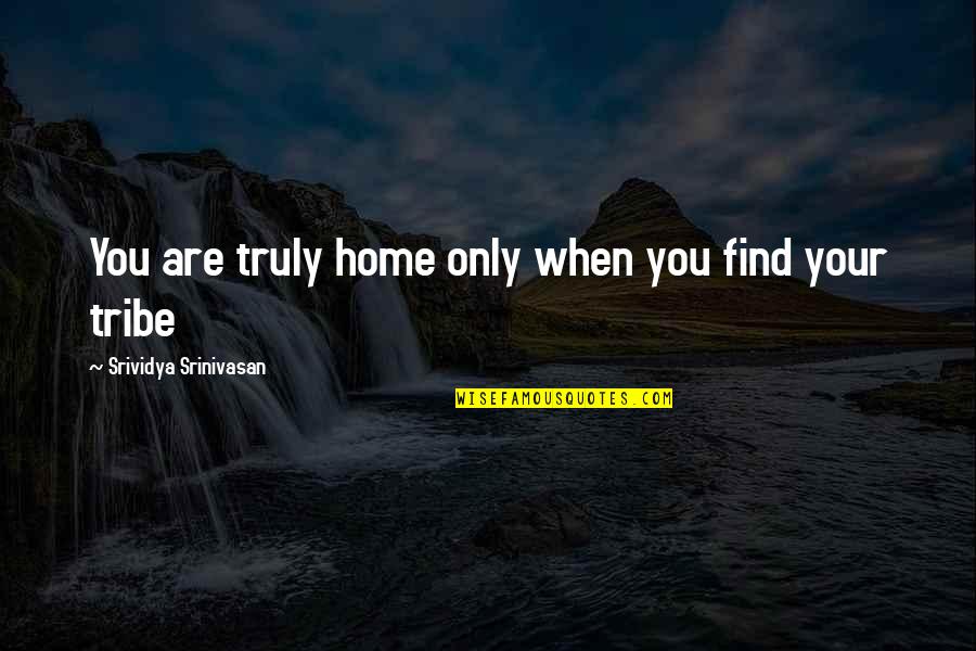 Srinivasan Quotes By Srividya Srinivasan: You are truly home only when you find