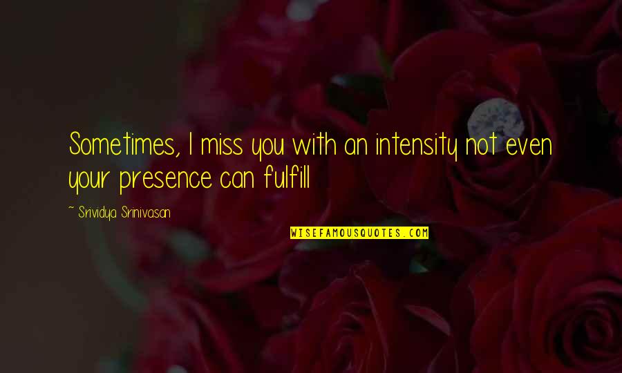 Srinivasan Quotes By Srividya Srinivasan: Sometimes, I miss you with an intensity not
