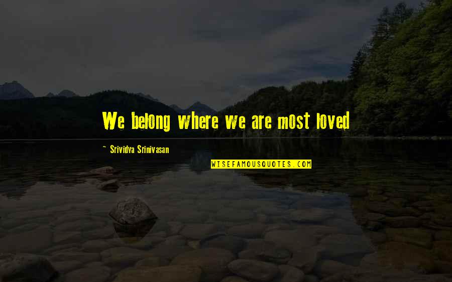 Srinivasan Quotes By Srividya Srinivasan: We belong where we are most loved
