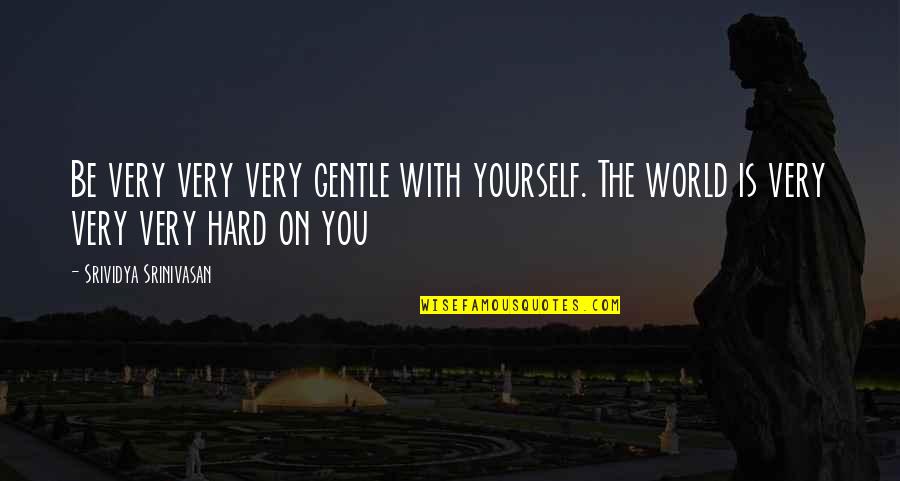 Srinivasan Quotes By Srividya Srinivasan: Be very very very gentle with yourself. The
