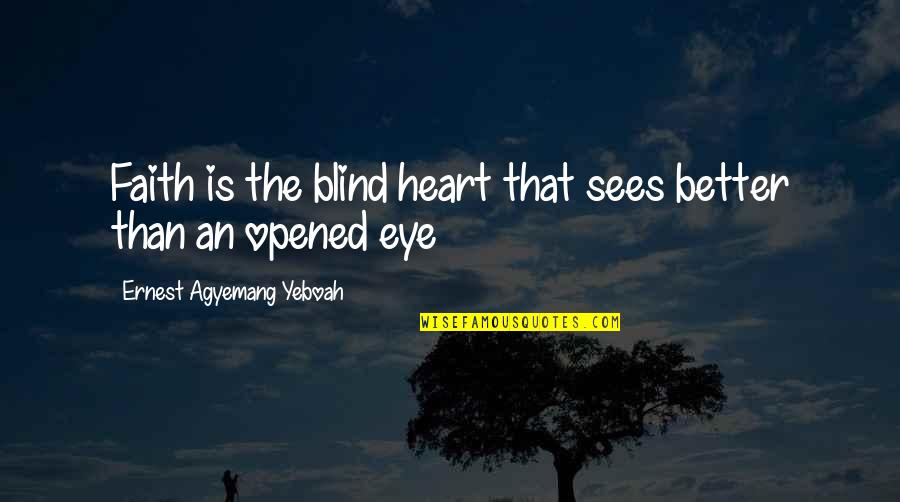 Sripadasthanaya Quotes By Ernest Agyemang Yeboah: Faith is the blind heart that sees better Sripadasthanaya Quotes By Ernest Agyemang Yeboah: Faith is the blind heart that sees better