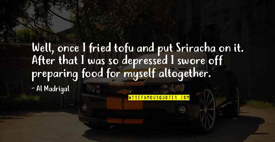 Sriracha Quotes By Al Madrigal: Well, once I fried tofu and put Sriracha Sriracha Quotes By Al Madrigal: Well, once I fried tofu and put Sriracha