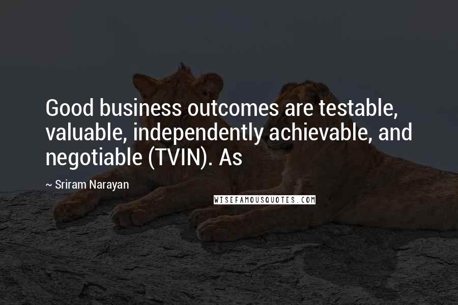 Sriram Narayan quotes: Good business outcomes are testable, valuable, independently achievable, and negotiable (TVIN). As