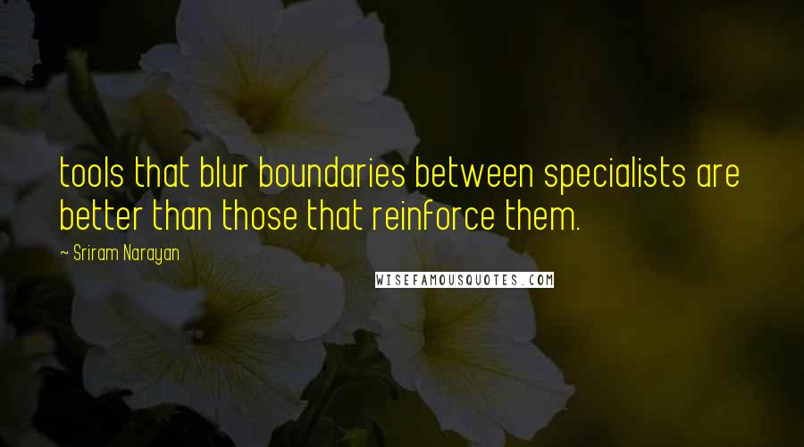 Sriram Narayan quotes: tools that blur boundaries between specialists are better than those that reinforce them.