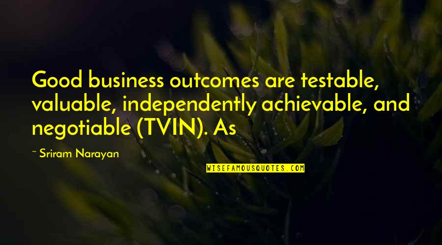 Sriram Quotes By Sriram Narayan: Good business outcomes are testable, valuable, independently achievable, Sriram Quotes By Sriram Narayan: Good business outcomes are testable, valuable, independently achievable,