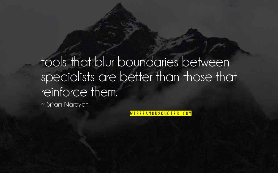 Sriram Quotes By Sriram Narayan: tools that blur boundaries between specialists are better Sriram Quotes By Sriram Narayan: tools that blur boundaries between specialists are better