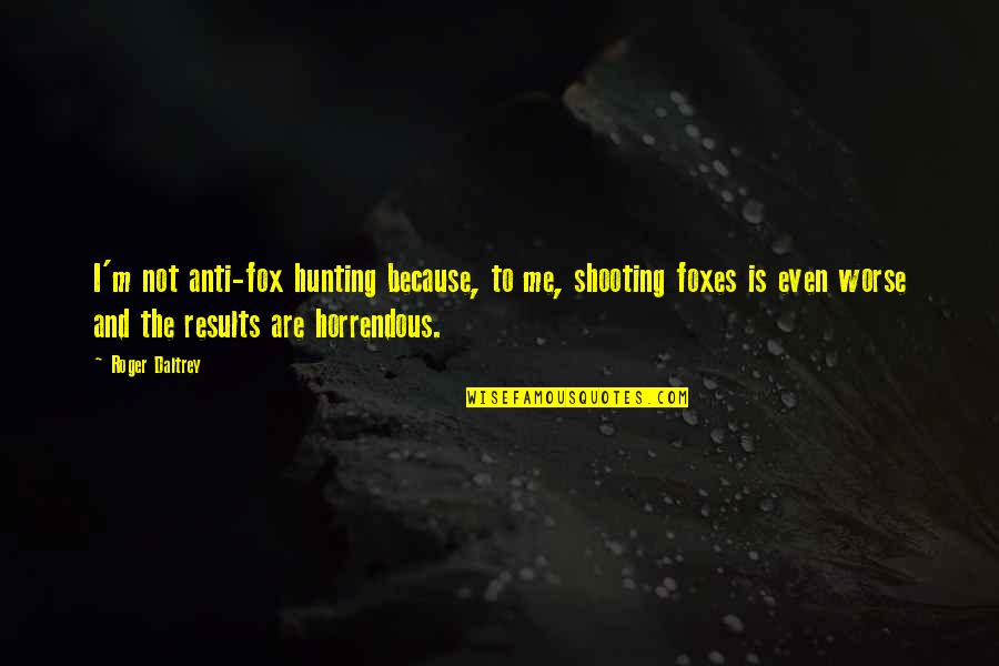 Srisawat Travel Quotes By Roger Daltrey: I'm not anti-fox hunting because, to me, shooting Srisawat Travel Quotes By Roger Daltrey: I'm not anti-fox hunting because, to me, shooting