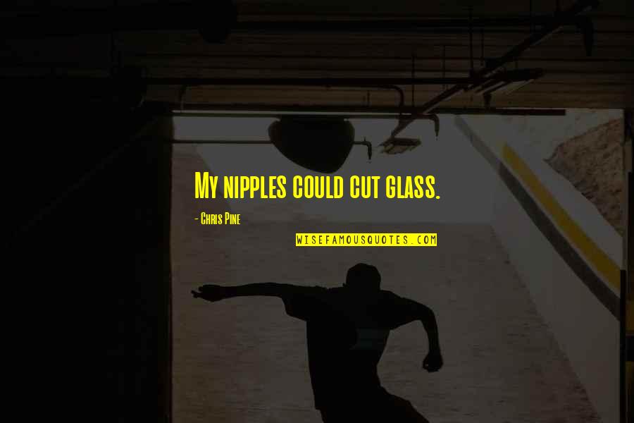 Srishti Nangia Quotes By Chris Pine: My nipples could cut glass. Srishti Nangia Quotes By Chris Pine: My nipples could cut glass.
