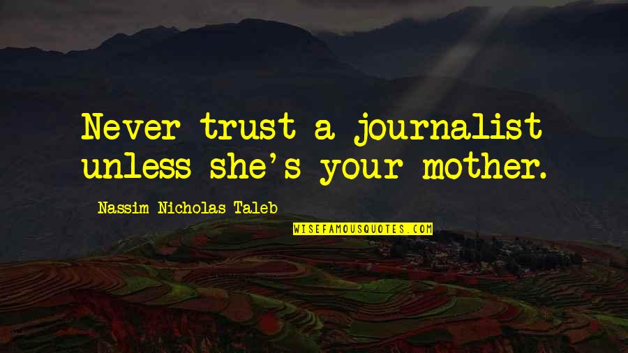 Srishti Shreya Quotes By Nassim Nicholas Taleb: Never trust a journalist unless she's your mother. Srishti Shreya Quotes By Nassim Nicholas Taleb: Never trust a journalist unless she's your mother.