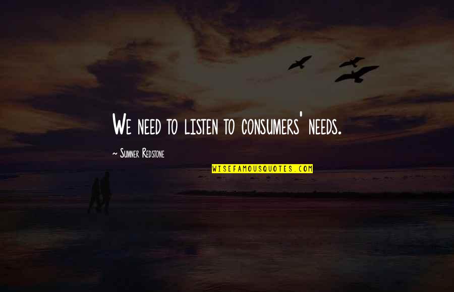Sriter 1928 Quotes By Sumner Redstone: We need to listen to consumers' needs. Sriter 1928 Quotes By Sumner Redstone: We need to listen to consumers' needs.