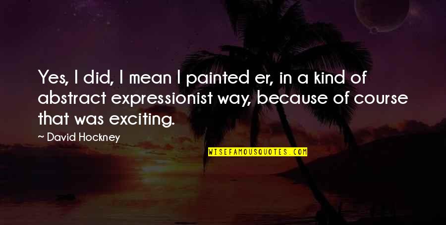 Sriteri Quotes By David Hockney: Yes, I did, I mean I painted er,