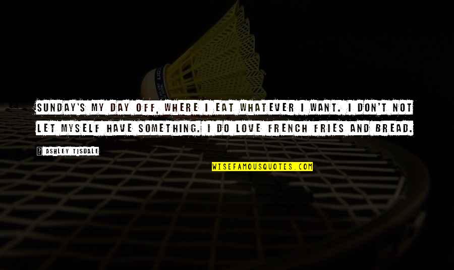 Sriterjo Quotes By Ashley Tisdale: Sunday's my day off, where I eat whatever Sriterjo Quotes By Ashley Tisdale: Sunday's my day off, where I eat whatever