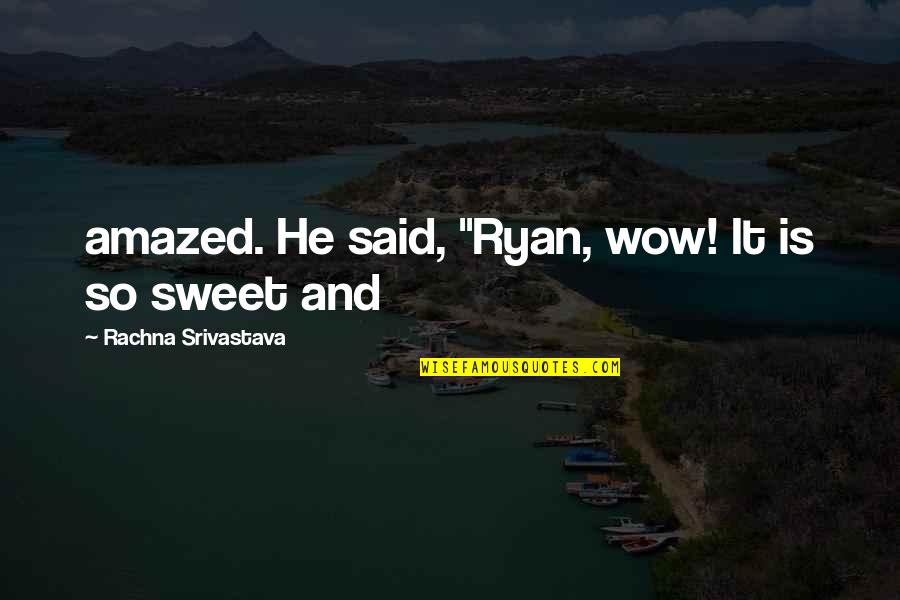 Srivastava Quotes By Rachna Srivastava: amazed. He said, "Ryan, wow! It is so