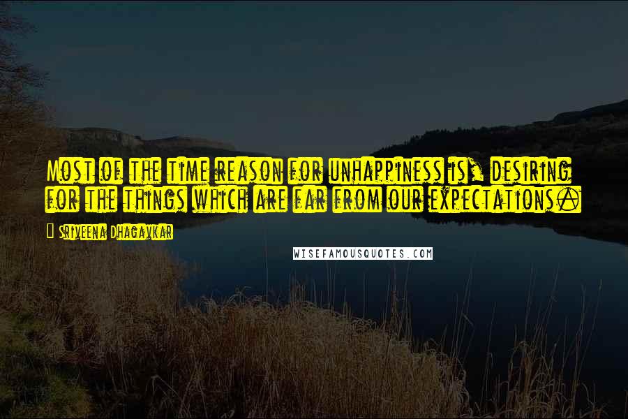 Sriveena Dhagavkar quotes: Most of the time reason for unhappiness is, desiring for the things which are far from our expectations.