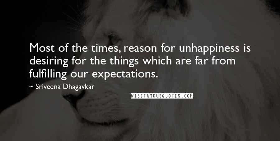 Sriveena Dhagavkar quotes: Most of the times, reason for unhappiness is desiring for the things which are far from fulfilling our expectations.