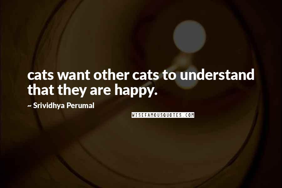 Srividhya Perumal quotes: cats want other cats to understand that they are happy.