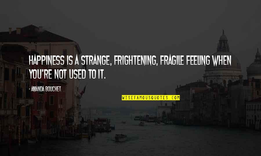 Srividya Basawa Quotes By Amanda Bouchet: Happiness is a strange, frightening, fragile feeling when