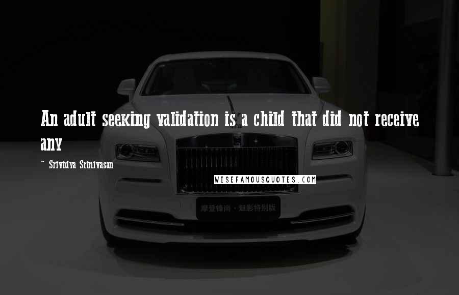 Srividya Srinivasan quotes: An adult seeking validation is a child that did not receive any