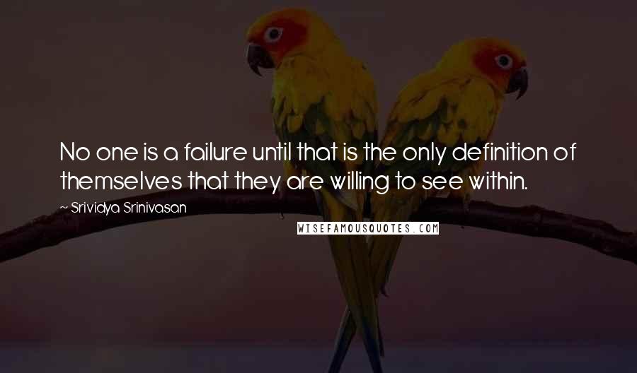 Srividya Srinivasan quotes: No one is a failure until that is the only definition of themselves that they are willing to see within.