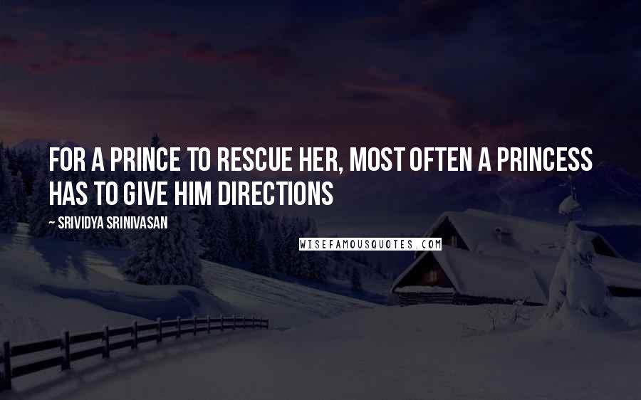 Srividya Srinivasan quotes: For a prince to rescue her, most often a princess has to give him directions