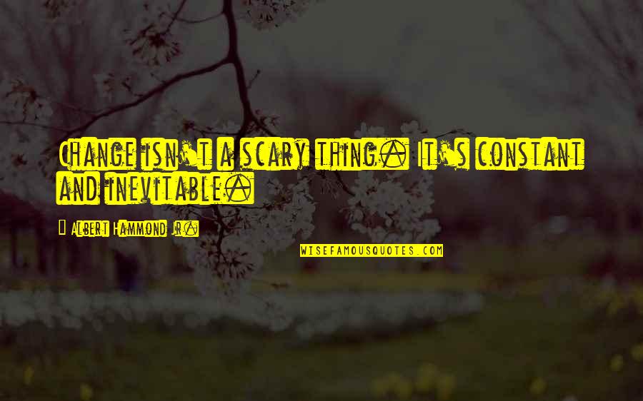 Sriya Sharbojoya Quotes By Albert Hammond Jr.: Change isn't a scary thing. It's constant and Sriya Sharbojoya Quotes By Albert Hammond Jr.: Change isn't a scary thing. It's constant and
