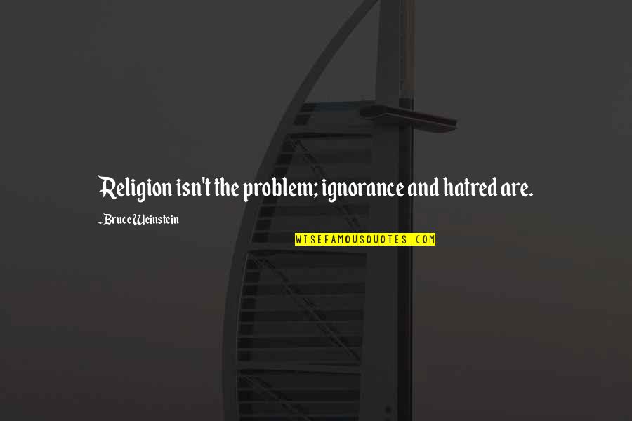 Sriyani Amarasinghe Quotes By Bruce Weinstein: Religion isn't the problem; ignorance and hatred are. Sriyani Amarasinghe Quotes By Bruce Weinstein: Religion isn't the problem; ignorance and hatred are.