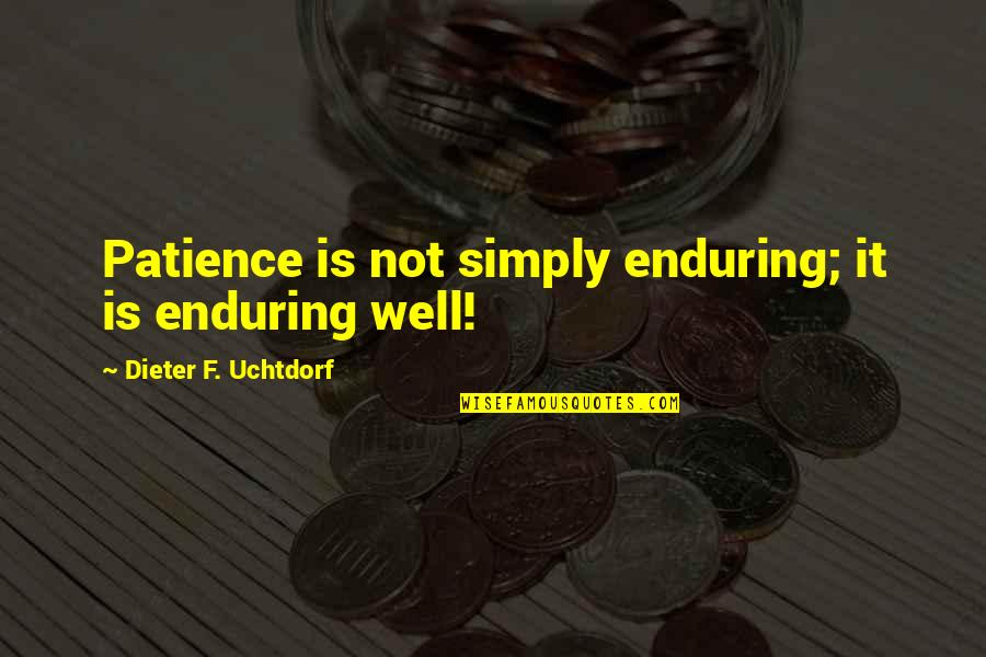 Srk Best Quotes By Dieter F. Uchtdorf: Patience is not simply enduring; it is enduring