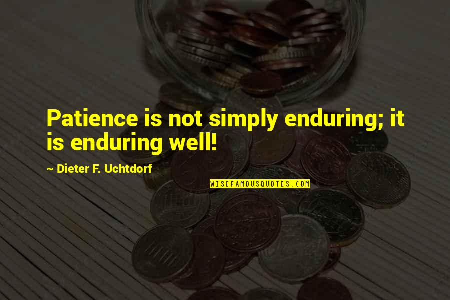 Srk Best Quotes By Dieter F. Uchtdorf: Patience is not simply enduring; it is enduring Srk Best Quotes By Dieter F. Uchtdorf: Patience is not simply enduring; it is enduring
