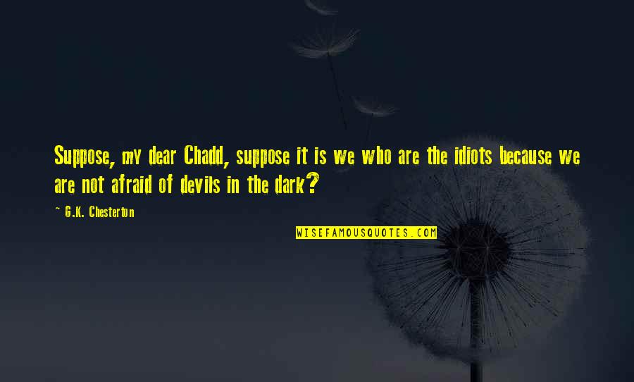 Srnnik Quotes By G.K. Chesterton: Suppose, my dear Chadd, suppose it is we
