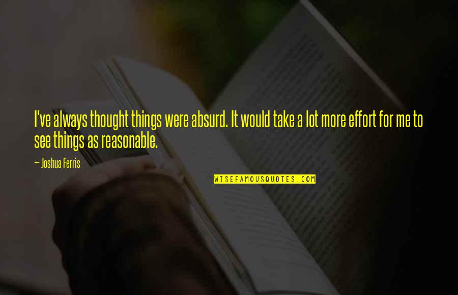 Srnom Quotes By Joshua Ferris: I've always thought things were absurd. It would Srnom Quotes By Joshua Ferris: I've always thought things were absurd. It would