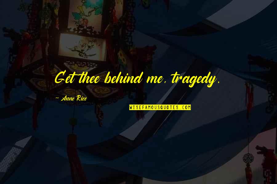 Srnonline Quotes By Anne Rice: Get thee behind me, tragedy. Srnonline Quotes By Anne Rice: Get thee behind me, tragedy.