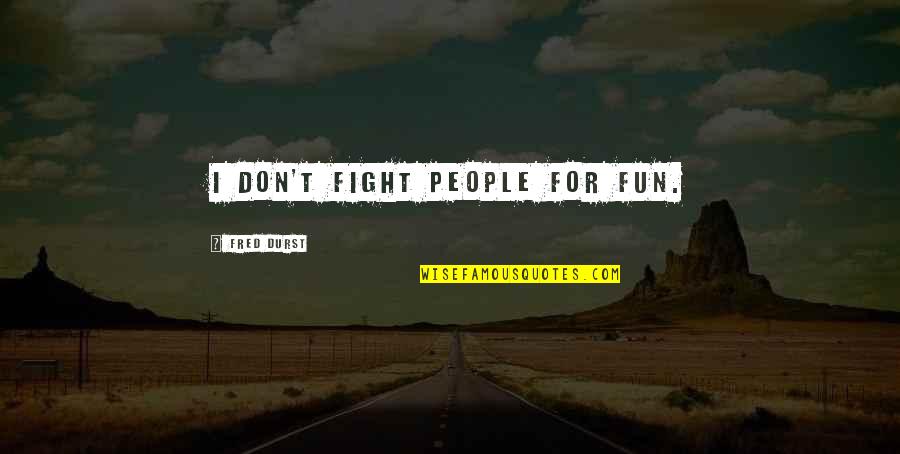 Srnra Quotes By Fred Durst: I don't fight people for fun. Srnra Quotes By Fred Durst: I don't fight people for fun.
