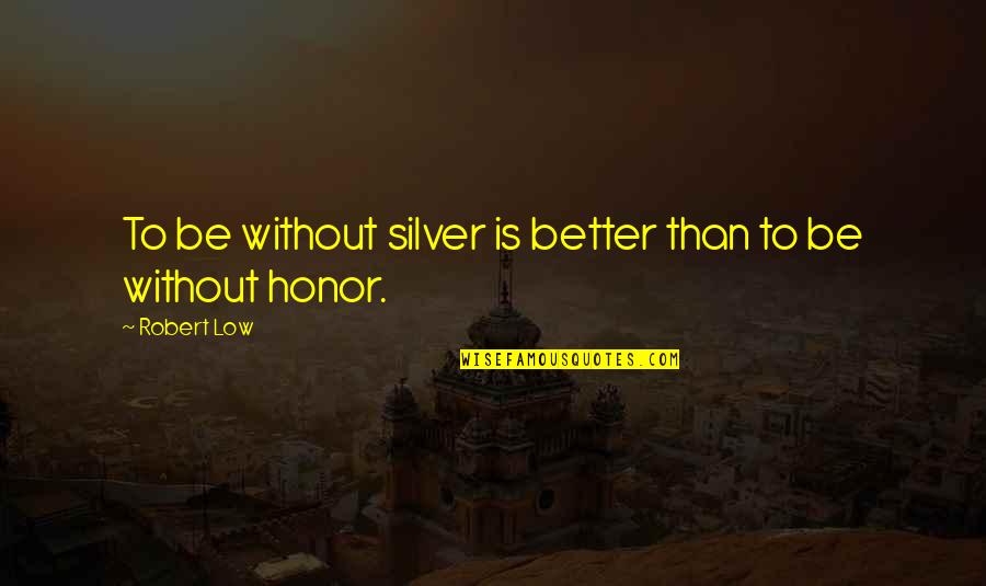 Srodna Du A Quotes By Robert Low: To be without silver is better than to