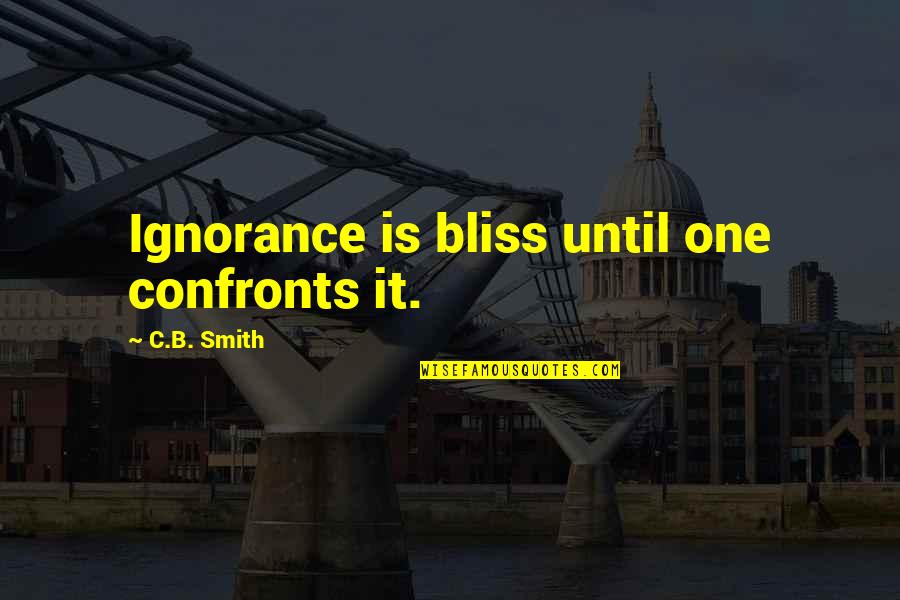 Sromona Quotes By C.B. Smith: Ignorance is bliss until one confronts it. Sromona Quotes By C.B. Smith: Ignorance is bliss until one confronts it.