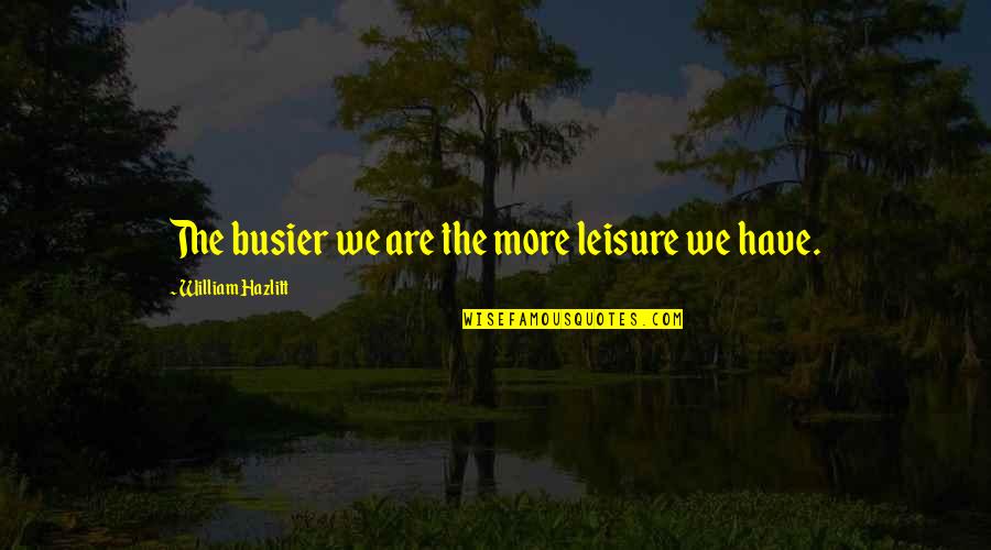 Srong Quotes By William Hazlitt: The busier we are the more leisure we