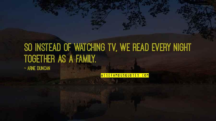 Sround 650 Quotes By Arne Duncan: So instead of watching TV, we read every