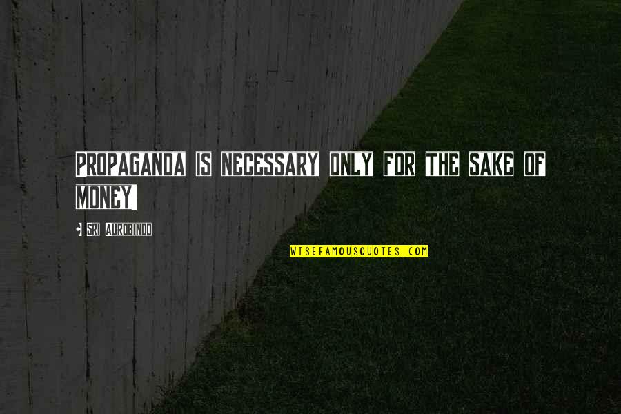 Srujana Quotes By Sri Aurobindo: Propaganda is necessary only for the sake of