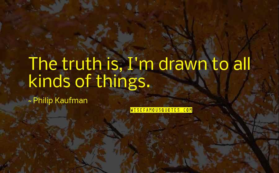 Srujana Song Quotes By Philip Kaufman: The truth is, I'm drawn to all kinds