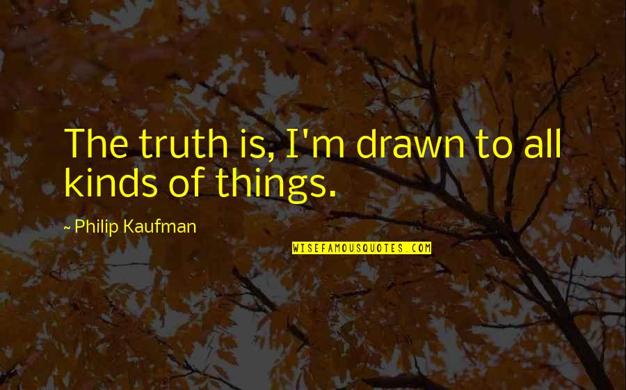 Srujana Song Quotes By Philip Kaufman: The truth is, I'm drawn to all kinds Srujana Song Quotes By Philip Kaufman: The truth is, I'm drawn to all kinds