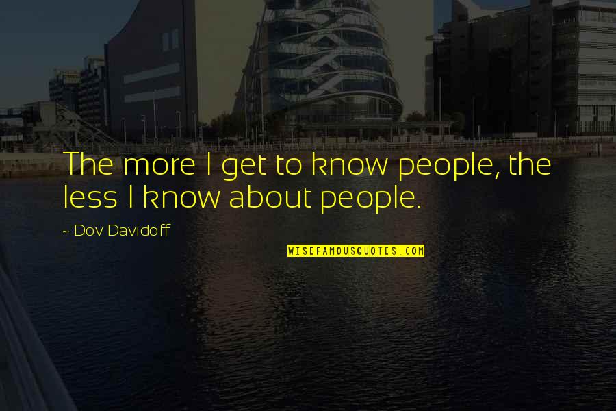 Srully Abe Quotes By Dov Davidoff: The more I get to know people, the