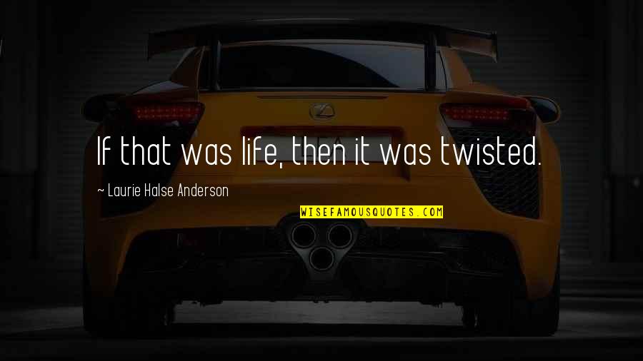 Srully Neiman Quotes By Laurie Halse Anderson: If that was life, then it was twisted. Srully Neiman Quotes By Laurie Halse Anderson: If that was life, then it was twisted.