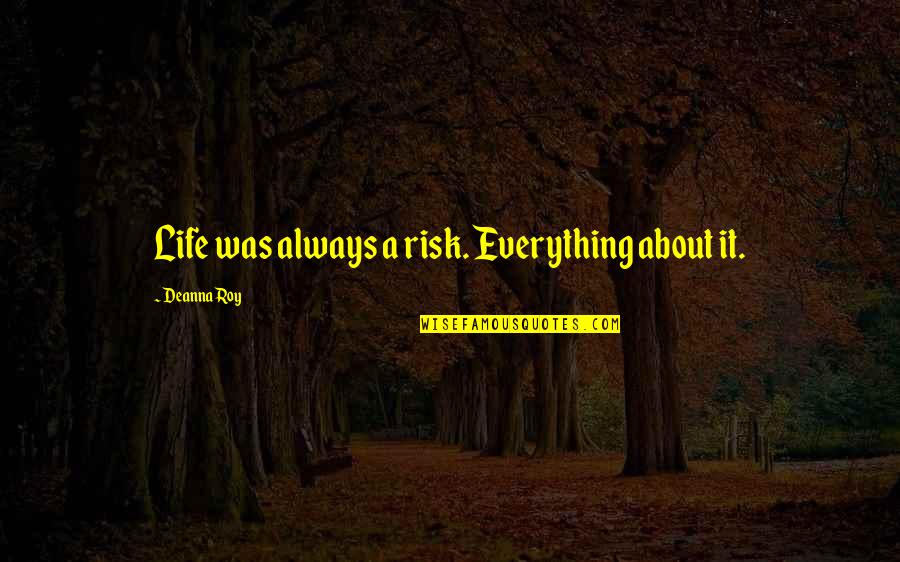 Srushti Kurdistan Quotes By Deanna Roy: Life was always a risk. Everything about it. Srushti Kurdistan Quotes By Deanna Roy: Life was always a risk. Everything about it.